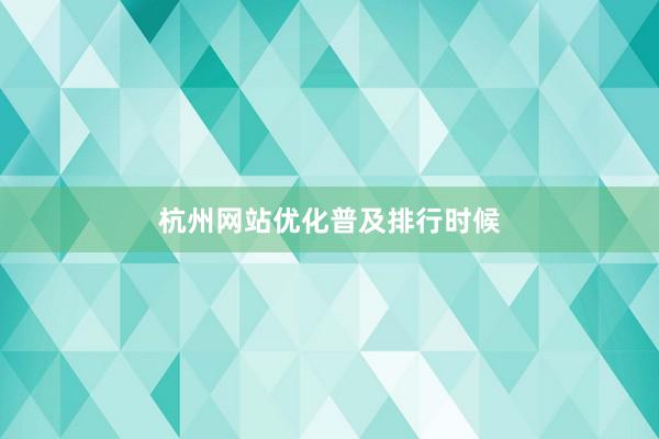 杭州网站优化普及排行时候