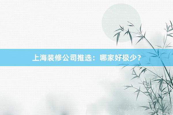上海装修公司推选：哪家好极少？