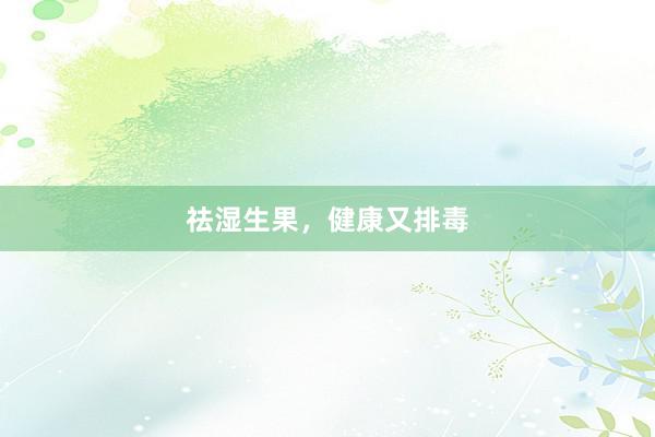 祛湿生果，健康又排毒