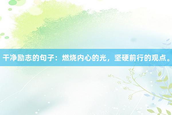 干净励志的句子：燃烧内心的光，坚硬前行的观点。